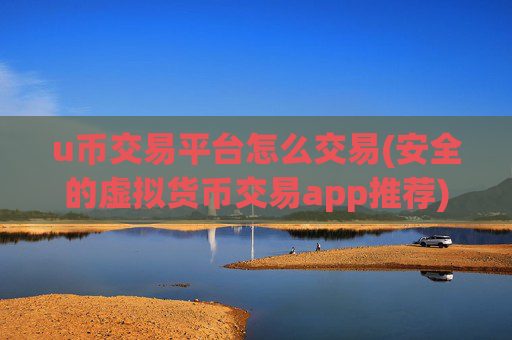 u币交易平台怎么交易(安全的虚拟货币交易app推荐)