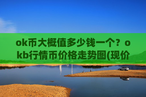 ok币大概值多少钱一个？okb行情币价格走势图(现价421.542元)