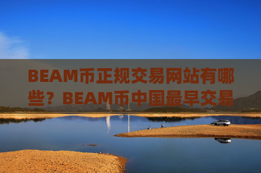 BEAM币正规交易网站有哪些？BEAM币中国最早交易所app下载