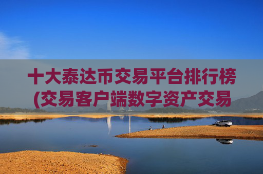 十大泰达币交易平台排行榜(交易客户端数字资产交易app)