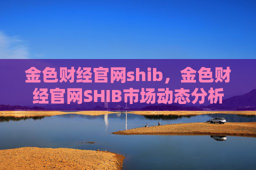 金色财经官网shib，金色财经官网SHIB市场动态分析