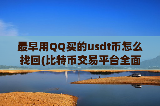最早用QQ买的usdt币怎么找回(比特币交易平台全面评测)