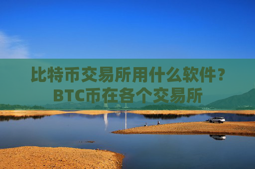 比特币交易所用什么软件？BTC币在各个交易所