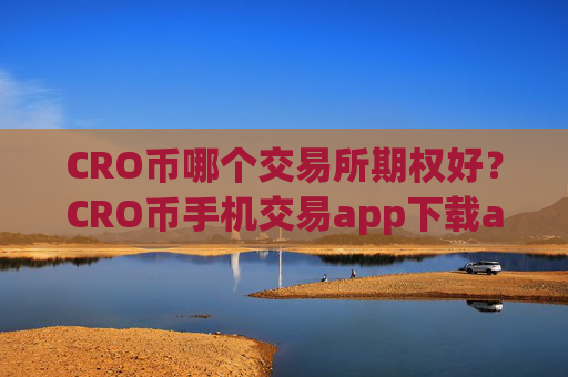 CRO币哪个交易所期权好？CRO币手机交易app下载app排行