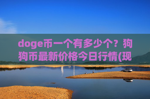 doge币一个有多少个?狗狗币最新价格今日行情(现价2.3415元)