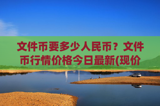 文件币要多少人民币？文件币行情价格今日最新(现价57.7414元)