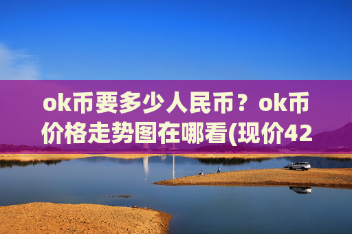 ok币要多少人民币？ok币价格走势图在哪看(现价424.19元)
