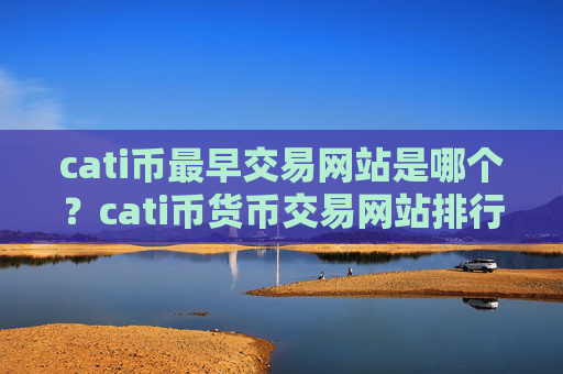 cati币最早交易网站是哪个？cati币货币交易网站排行榜