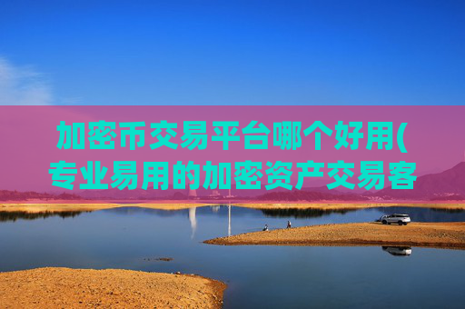 加密币交易平台哪个好用(专业易用的加密资产交易客户端)