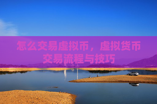 怎么交易虚拟币，虚拟货币交易流程与技巧