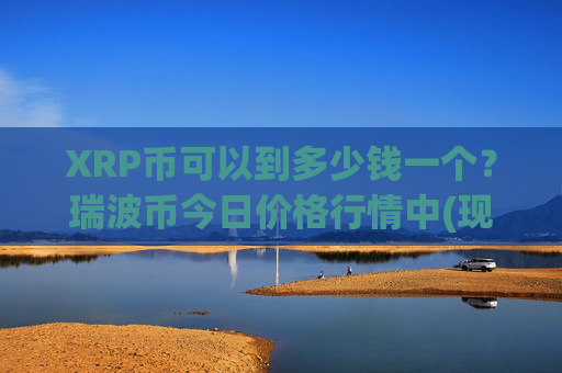 XRP币可以到多少钱一个？瑞波币今日价格行情中(现价17.5462元)