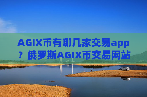AGIX币有哪几家交易app？俄罗斯AGIX币交易网站名字