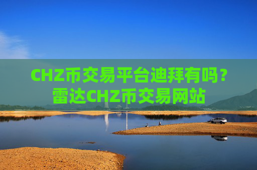 CHZ币交易平台迪拜有吗？雷达CHZ币交易网站