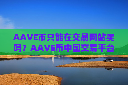 AAVE币只能在交易网站买吗？AAVE币中国交易平台官方下载