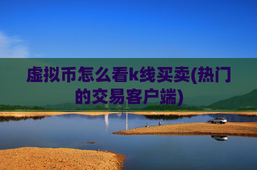 虚拟币怎么看k线买卖(热门的交易客户端)