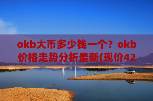 okb大币多少钱一个？okb价格走势分析最新(现价423.259元)