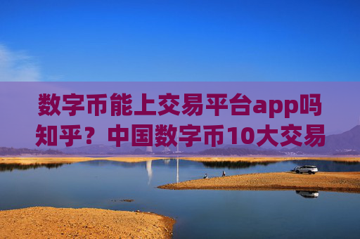 数字币能上交易平台app吗知乎？中国数字币10大交易平台app