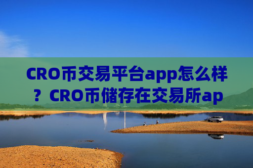 CRO币交易平台app怎么样?CRO币储存在交易所app下载