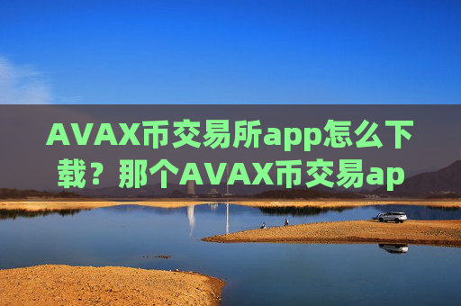 AVAX币交易所app怎么下载？那个AVAX币交易app