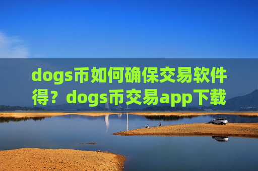 dogs币如何确保交易软件得？dogs币交易app下载app下载安装苹果