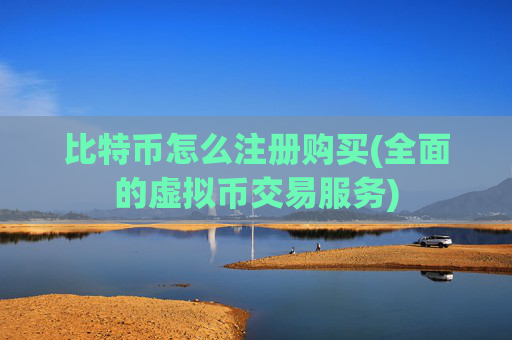 比特币怎么注册购买(全面的虚拟币交易服务)