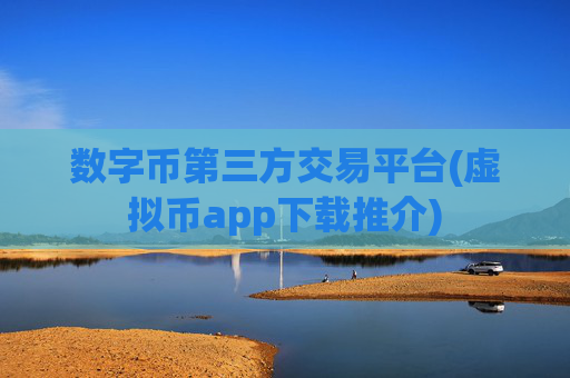 数字币第三方交易平台(虚拟币app下载推介)