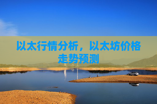 以太行情分析,以太坊价格走势预测