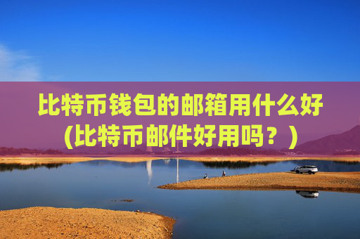 比特币钱包的邮箱用什么好(比特币邮件好用吗？)