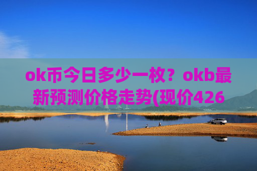 ok币今日多少一枚？okb最新预测价格走势(现价426.909元)