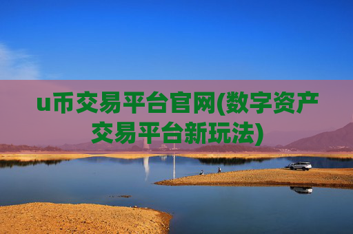 u币交易平台官网(数字资产交易平台新玩法)