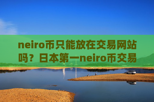 neiro币只能放在交易网站吗?日本第一neiro币交易所app下载