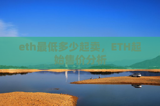 eth最低多少起卖，ETH起始售价分析