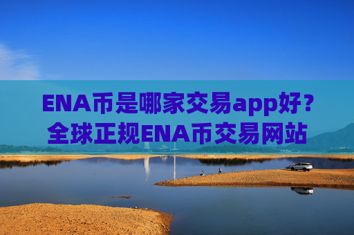 ENA币是哪家交易app好？全球正规ENA币交易网站