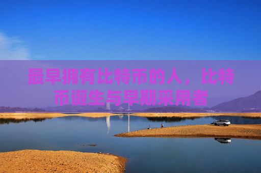 最早拥有比特币的人，比特币诞生与早期采用者