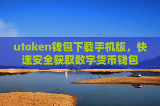 utoken钱包下载手机版，快速安全获取数字货币钱包