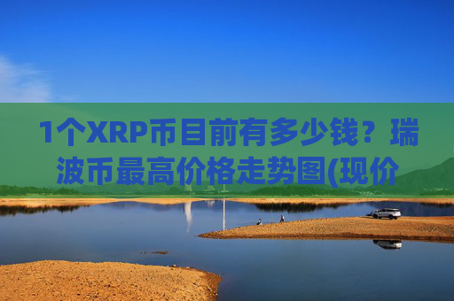 1个XRP币目前有多少钱？瑞波币最高价格走势图(现价17.3609元)