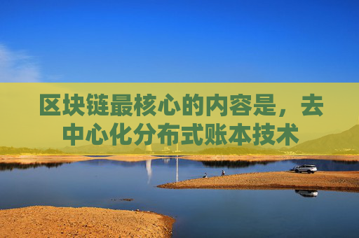 区块链最核心的内容是，去中心化分布式账本技术