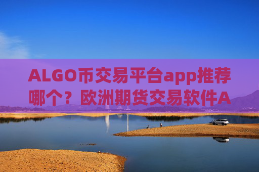 ALGO币交易平台app推荐哪个？欧洲期货交易软件ALGO币