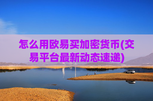 怎么用欧易买加密货币(交易平台最新动态速递)