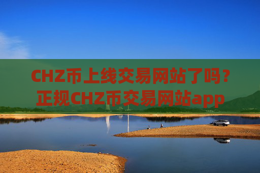 CHZ币上线交易网站了吗？正规CHZ币交易网站app