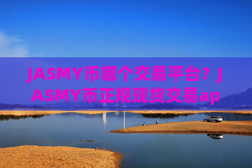 JASMY币哪个交易平台？JASMY币正规现货交易app