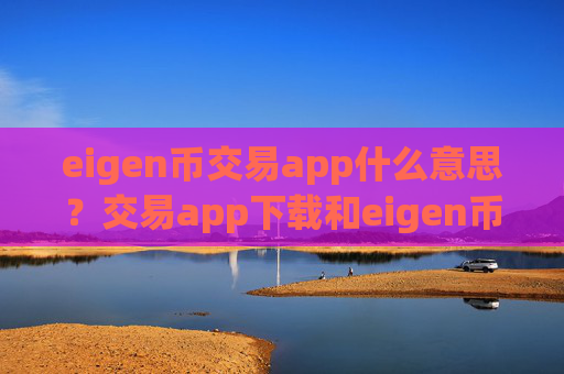 eigen币交易app什么意思？交易app下载和eigen币的关系