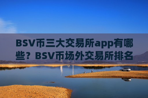 BSV币三大交易所app有哪些？BSV币场外交易所排名