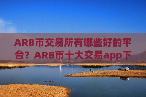 ARB币交易所有哪些好的平台？ARB币十大交易app下载排名榜