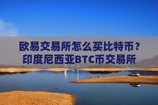 欧易交易所怎么买比特币？印度尼西亚BTC币交易所
