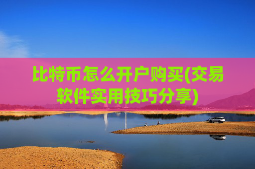 比特币怎么开户购买(交易软件实用技巧分享)