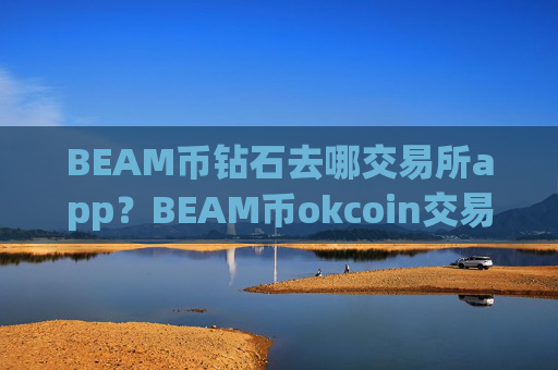 BEAM币钻石去哪交易所app？BEAM币okcoin交易网站官网登录