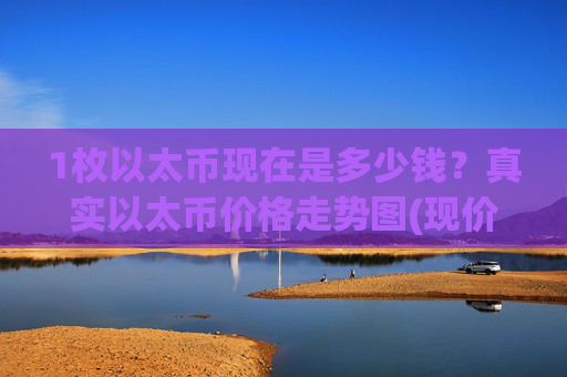 1枚以太币现在是多少钱？真实以太币价格走势图(现价24128.86元)