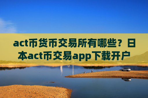 act币货币交易所有哪些？日本act币交易app下载开户