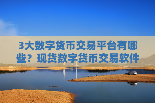 3大数字货币交易平台有哪些？现货数字货币交易软件ETF